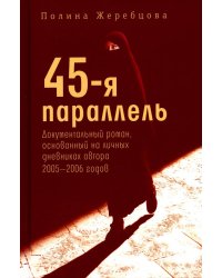 45-я параллель: документальный роман, основанный на личных дневниках автора 2005-2006 годов. Жеребцова П.В.