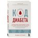 Код диабета. Научные данные о том, как диабет 2 типа стал самой "внезапной" болезнью столетия и простая программа восстановления без инъекций и лекарств