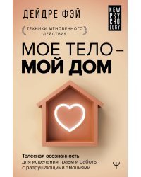 МОЕ ТЕЛО – МОЙ ДОМ.  Телесная осознанность для исцеления травм и работы с разрушающими эмоциями