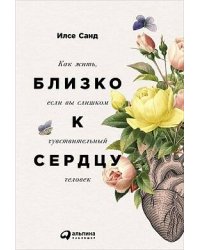 Близко к сердцу: Как жить, если вы слишком чувствительный человек