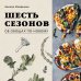 Шесть сезонов. Об овощах по-новому. Лауреат премии фонда Джеймса Бирда в номинации «Лучшая книга о растительной кулинарии»