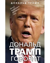 Дональд Трамп говорит. Цитаты, мысли и речи президента США