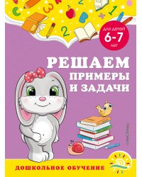 Решаем примеры и задачи: для детей 6-7 лет