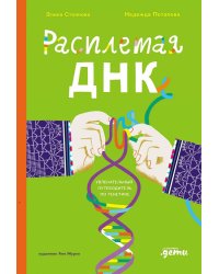 Расплетая ДНК : увлекательный путеводитель по генетике