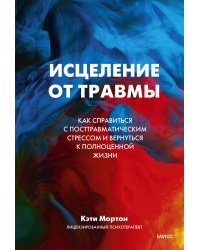 Исцеление от травмы. Как справиться с последствиями постравматического стресса и вернуться к полноценной жизни