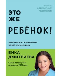 Это же ребёнок! Шпаргалки по воспитанию на все случаи жизни