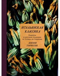 Итальянская классика. Рецепты и вкусные традиции от Турина до Сицилии