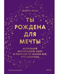 Ты рождена для мечты. Используй внутреннюю силу и получай от жизни всё, что захочешь