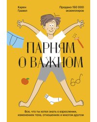 Парням о важном. Все, что ты хотел знать о взрослении, изменениях тела, отношениях и многом другом