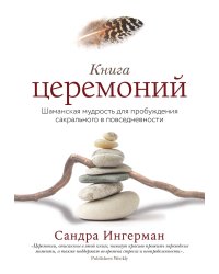 Книга церемоний. Шаманская мудрость для пробуждения сакрального в повседневности