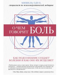 О чем говорит боль. Как подсознание создает болезни и как оно их исцеляет