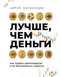 Лучше, чем деньги. Как создать криптокапитал и не беспокоиться о деньгах