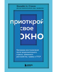 Приоткрой свое окно. Программа восстановления после продолжительного стресса, тревожного расстройства, травмы и ПТСР