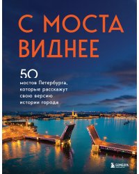 С моста виднее. 50 мостов Петербурга, которые расскажут свою версию истории города