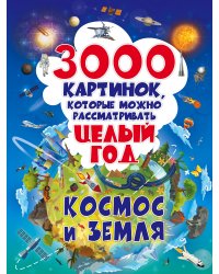 3000 картинок. Космос и Земля, которые можно рассматривать целый год