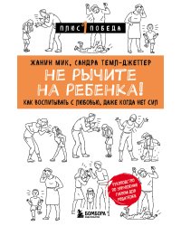 Не рычите на ребенка! Как воспитывать с любовью, даже когда нет сил