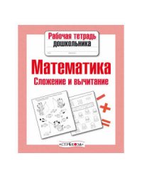 Рабочая тетрадь дошкольника. Математика. Сложение и вычитание