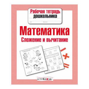 Рабочая тетрадь дошкольника. Математика. Сложение и вычитание