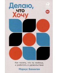 Делаю, что хочу: Как понять, что ты любишь, и работать в удовольствие