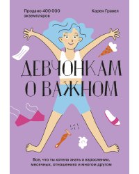 Девчонкам о важном. Все, что ты хотела знать о взрослении, месячных, отношениях и многом другом