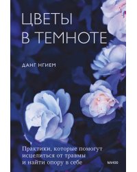 Цветы в темноте. Практики, которые помогут исцелиться от травмы и найти опору в себе