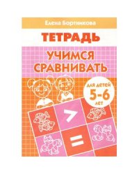 Учимся сравнивать (для детей 5-6 лет). Рабочая тетрадь