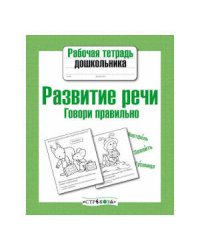 Рабочая тетрадь дошкольника. Развитие речи. Говори правильно