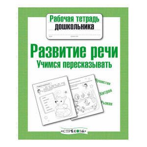 Рабочая тетрадь дошкольника. Развитие речи. Учимся пересказывать