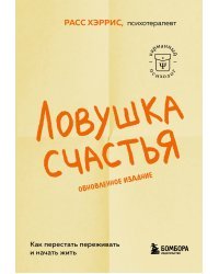 Ловушка счастья. Как перестать переживать и начать жить (обновленное издание)