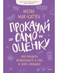 Прокачай самооценку. Как победить неуверенность в себе и жить свободно