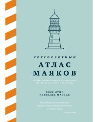 Кругосветный атлас маяков: От архитектурных решений и технического оснащения до вековых тайн и легенд