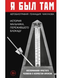 Я был там: история мальчика, пережившего блокаду. Воспоминания простого человека о непростом времени