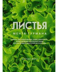 ЛИСТЬЯ. Мечта гурмана: Салаты, листовые овощи, травы, дикоросы - более 120 ярких и полезных блюд для настоящих ценителей вкусной еды