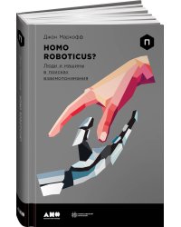 Homo Roboticus? Люди и машины в поисках взаимопонимания