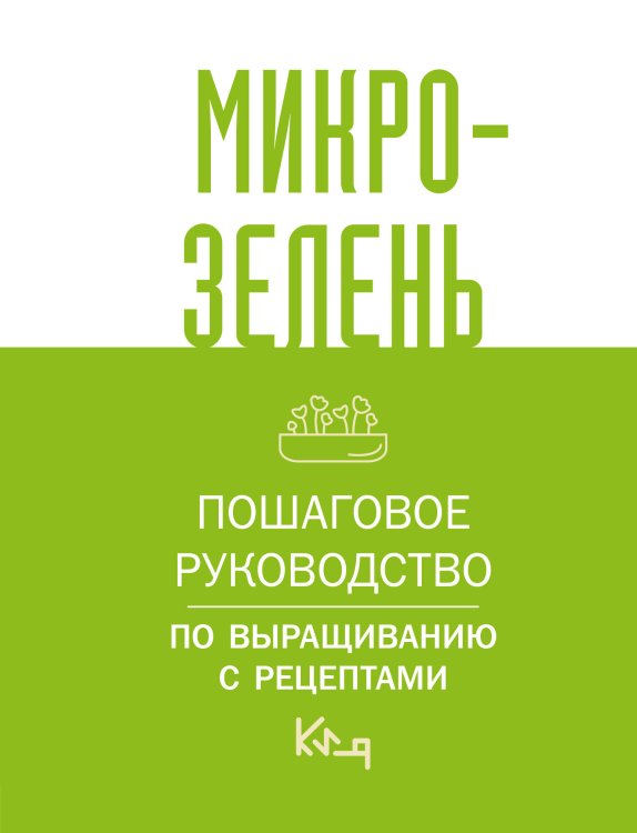 Микрозелень. Пошаговое руководство по выращиванию с рецептами