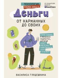 Деньги: от карманных до своих. Самое важное о финансах подростку, который хочет уверенно чувствовать себя в будущем