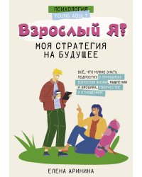 Взрослый Я? Моя стратегия на будущее. Всё, что нужно знать подростку о принципах взрослой жизни, мышлении и эмоциях, творчестве и отношениях