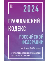 Гражданский кодекс Российской Федерации на 1 мая 2024 года с таблицами и схемами + комментарии