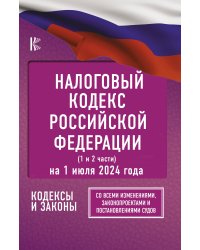 Налоговый кодекс Российской Федерации на 1 июля 2024 года (1 и 2 части). Со всеми изменениями, законопроектами и постановлениями судов