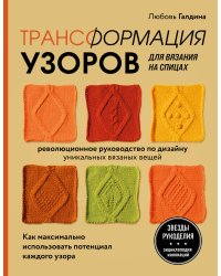 Трансформация узоров для вязания на спицах. Революционное руководство по дизайну уникальных вязаных вещей