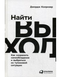 Найти выход: Как сохранить самообладание и выбраться из тупиковой ситуации