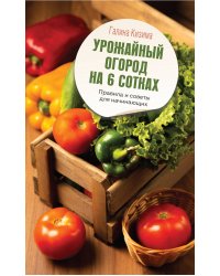 Урожайный огород на 6 сотках. Правила и советы для начинающих