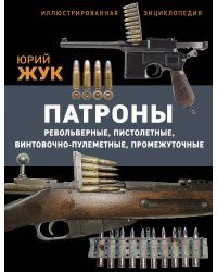 Патроны: Револьверные, пистолетные, винтовочно-пулеметные, промежуточные. Иллюстрированная энциклопедия