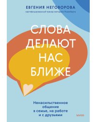 Слова делают нас ближе. Ненасильственное общение в семье, на работе и с друзьями