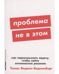 [покет-серия] Проблема не в этом: Как переосмыслить задачу, чтобы найти оптимальное решение