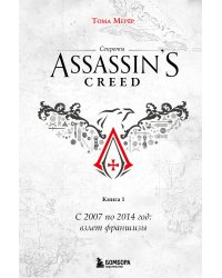 Секреты Assassin's Creed. Книга 1. С 2007 по 2014 год: взлет франшизы