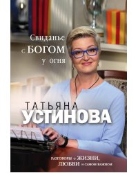 Свиданье с Богом у огня: Разговоры о жизни, любви и самом важном