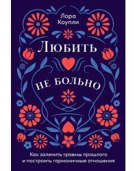 Любить — не больно: Как залечить травмы прошлого и построить гармоничные отношения