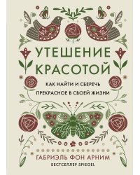 Утешение красотой. Как найти и сберечь прекрасное в своей жизни