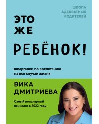 Это же ребёнок! Шпаргалки по воспитанию на все случаи жизни